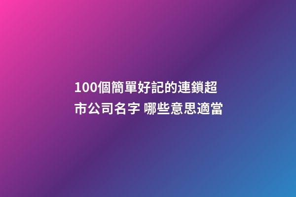 100個簡單好記的連鎖超市公司名字 哪些意思適當